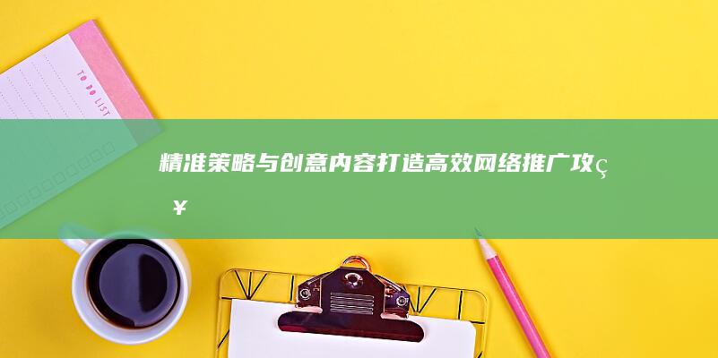 精准策略与创意内容：打造高效网络推广攻略