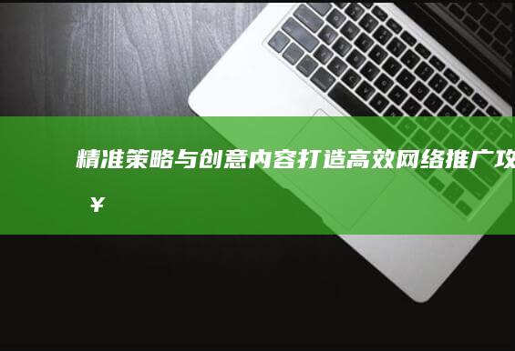 精准策略与创意内容：打造高效网络推广攻略